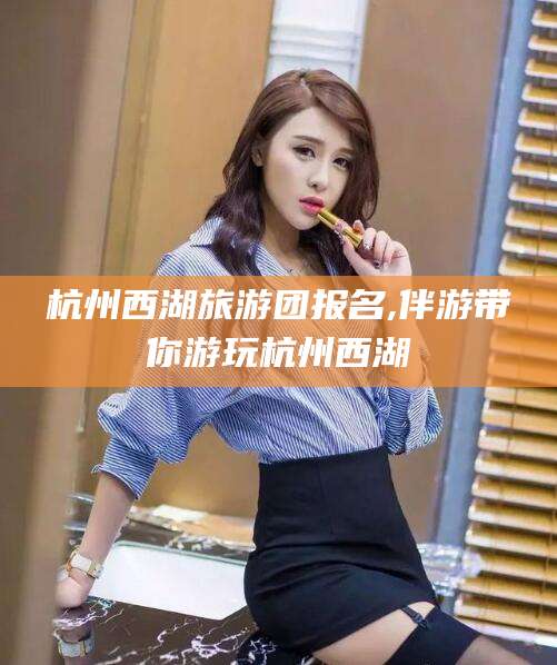 海口杭州西湖旅游团报名,伴游带你游玩杭州西湖