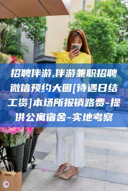 海口招聘伴游,伴游兼职招聘微信预约大圈[待遇日结工资]本场所报销路费-提供公寓宿舍-实地考察