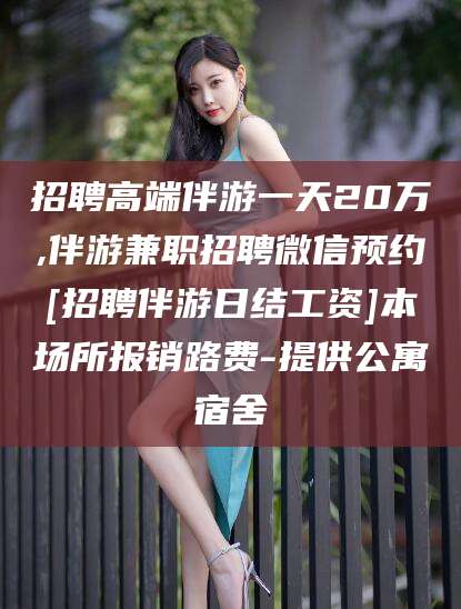 海口招聘高端伴游一天20万,伴游兼职招聘微信预约[招聘伴游日结工资]本场所报销路费-提供公寓宿舍