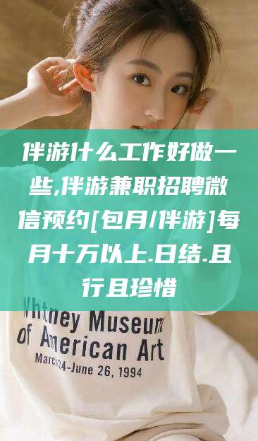 海口伴游什么工作好做一些,伴游兼职招聘微信预约[包月/伴游]每月十万以上.日结.且行且珍惜