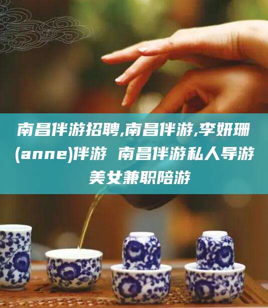 海口南昌伴游招聘,南昌伴游,李妍珊(anne)伴游 南昌伴游私人导游 美女兼职陪游