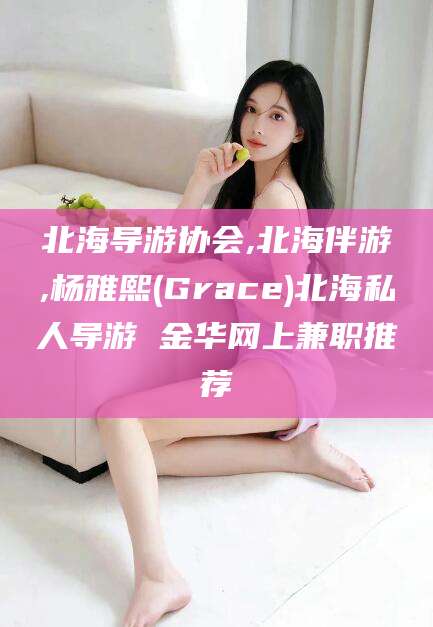 海口北海导游协会,北海伴游,杨雅熙(Grace)北海私人导游 金华网上兼职推荐