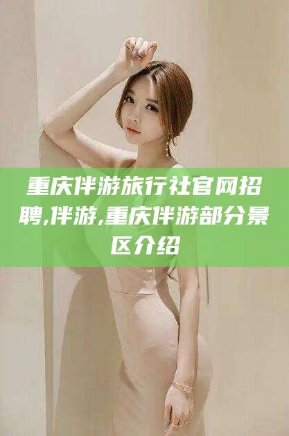 海口重庆伴游旅行社官网招聘,伴游,重庆伴游部分景区介绍