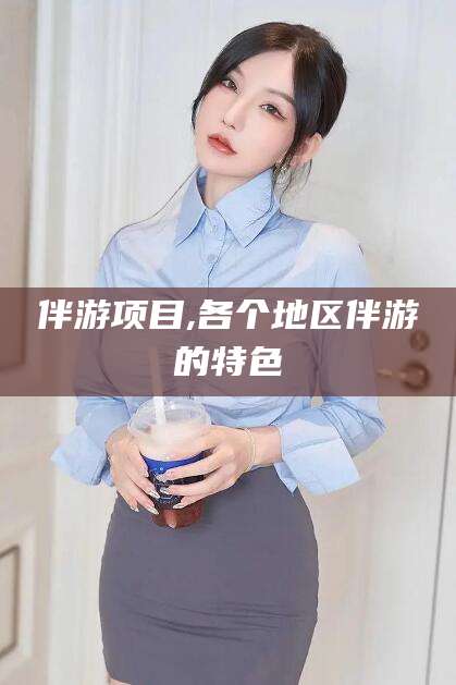 海口伴游项目,各个地区伴游的特色