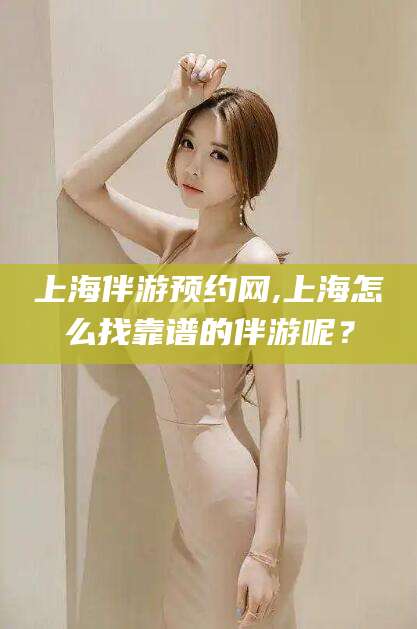 海口上海伴游预约网,上海怎么找靠谱的伴游呢？