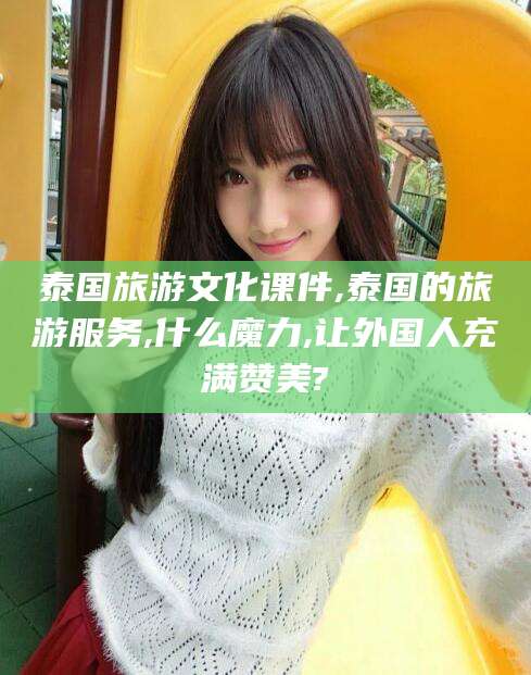 海口泰国旅游文化课件,泰国的旅游服务,什么魔力,让外国人充满赞美?