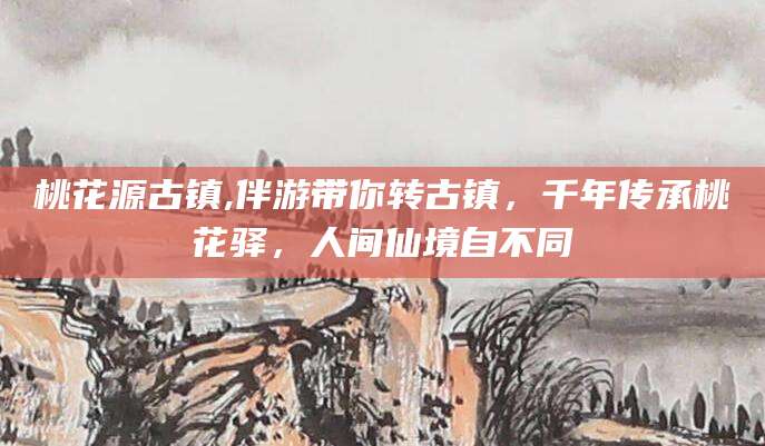 海口桃花源古镇,伴游带你转古镇，千年传承桃花驿，人间仙境自不同