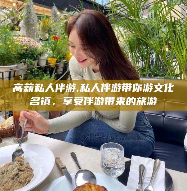 海口高薪私人伴游,私人伴游带你游文化名镇，享受伴游带来的旅游