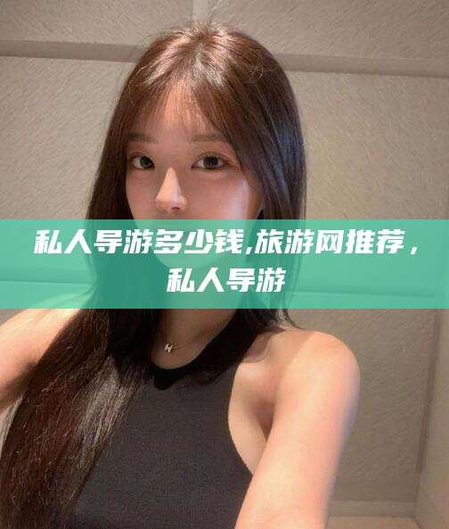 海口私人导游多少钱,旅游网推荐，私人导游