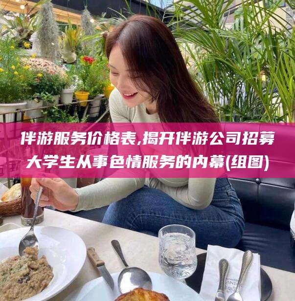 海口伴游服务价格表,揭开伴游公司招募大学生从事色情服务的内幕(组图)