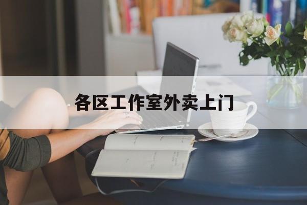 海口上海工作室外卖微信最新资讯（谁能告诉我哪里有海口各区工作室外卖上门？）