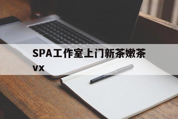 海口广州哪里可以找约茶新茶的品茶地最新资讯（谁能告诉我哪里有海口SPA工作室上门新茶嫩茶vx？）