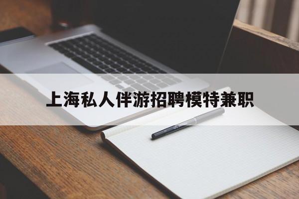 海口关于上海私人伴游招聘模特兼职的信息